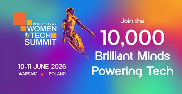 PERSPEKTYWY WOMEN IN TECH SUMMIT 10–11 JUNE 2026 WARSAW • POLAND Join the 10,000 Brilliant Minds Powering Tech.