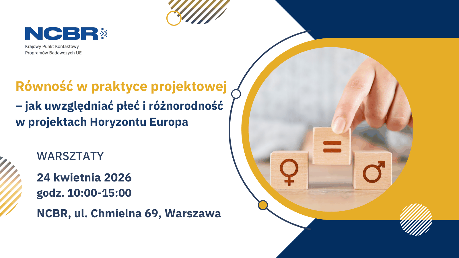 NCBR Krajowy Punkt Kontaktowy Programów Badawczych UE Równość w praktyce projektowej – jak uwzględniać płeć i różnorodność w projektach Horyzontu Europa WARSZTATY 24 kwietnia 2026 godz. 10:00–15:00 NCBR, ul. Chmielna 69, Warszawa